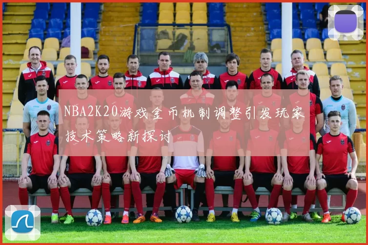 NBA2K20游戏金币机制调整引发玩家技术策略新探讨