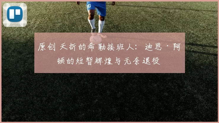 原创 夭折的希勒接班人：迪恩·阿什顿的短暂辉煌与无奈退役