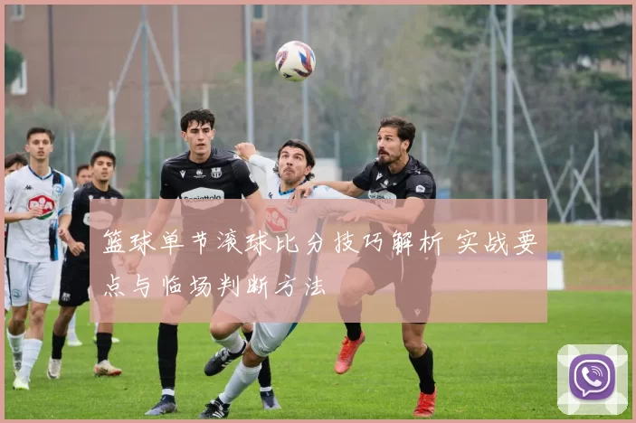 篮球单节滚球比分技巧解析 实战要点与临场判断方法