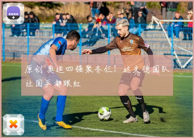 原创 奥运四强聚齐仨!这支德国队让国乒都眼红