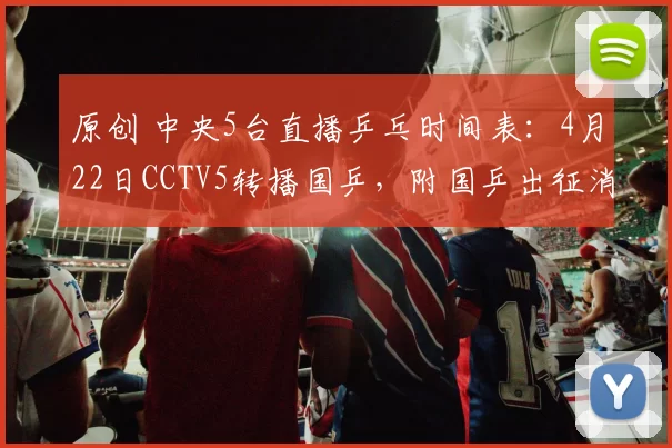 原创 中央5台直播乒乓时间表：4月22日CCTV5转播国乒，附国乒出征消息