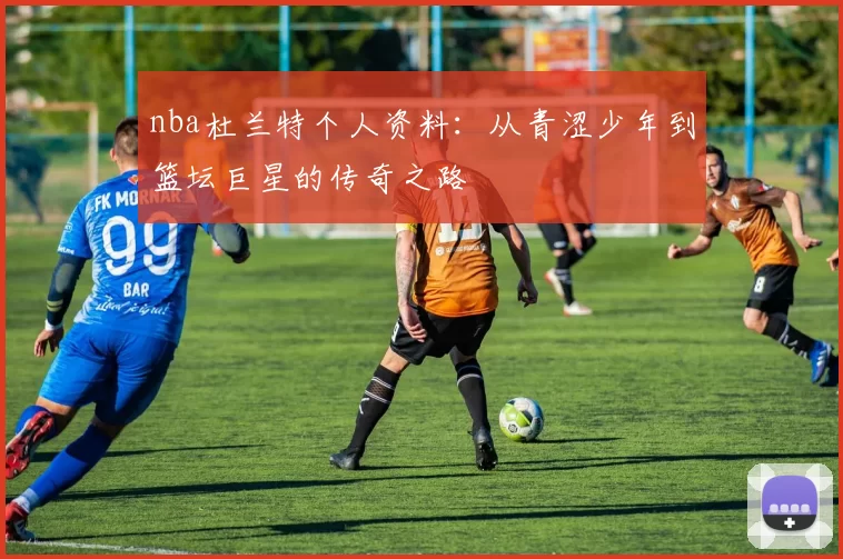 nba杜兰特个人资料:从青涩少年到篮坛巨星的传奇之路
