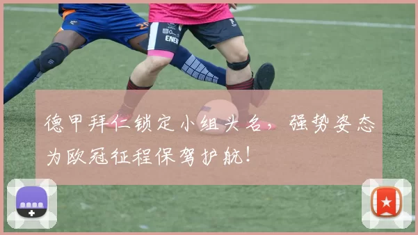 德甲拜仁锁定小组头名，强势姿态为欧冠征程保驾护航！