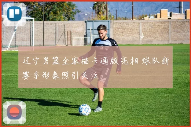 辽宁男篮全家福卡通版亮相 球队新赛季形象照引关注