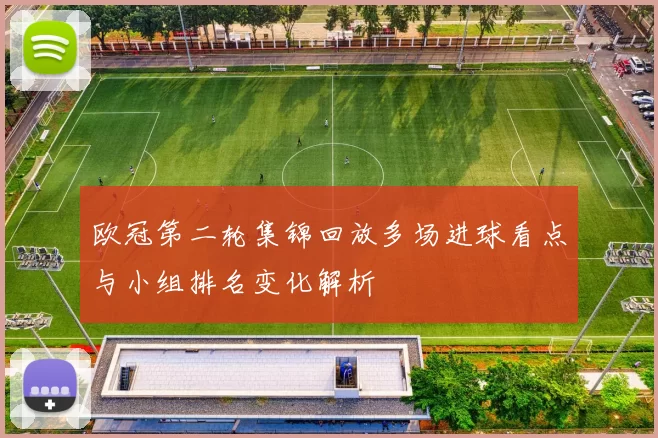 欧冠第二轮集锦回放多场进球看点与小组排名变化解析