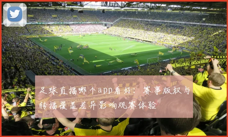 足球直播哪个app看好：赛事版权与转播覆盖差异影响观赛体验