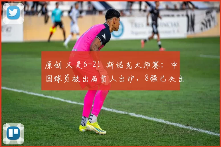 原创 又是6-2！斯诺克大师赛：中国球员被出局首人出炉，8强已决出5席