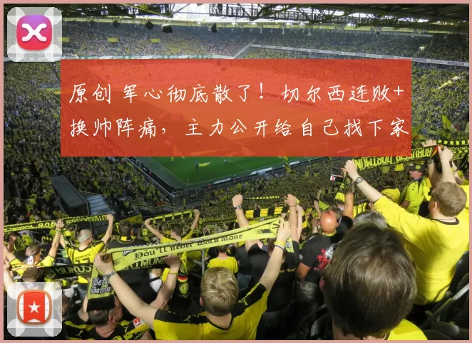 原创 军心彻底散了！切尔西连败+换帅阵痛，主力公开给自己找下家