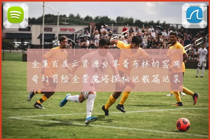 全集百度云资源分享哥布林的窑洞奇幻冒险全景魔塔探秘记载篇记录