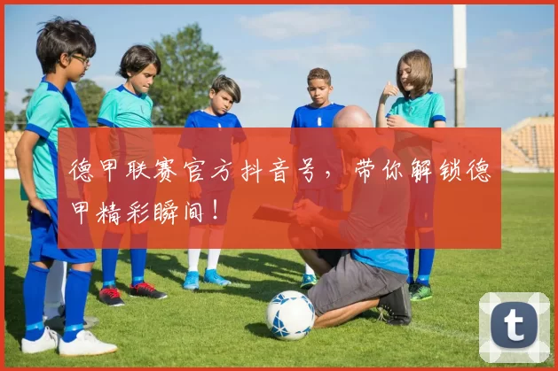 德甲联赛官方抖音号，带你解锁德甲精彩瞬间！