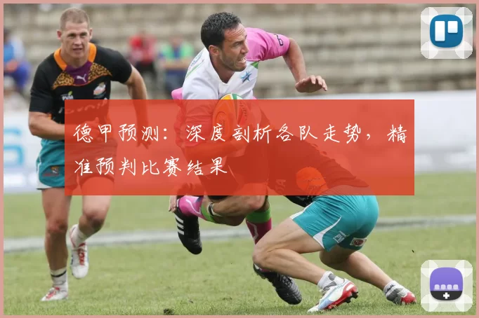 德甲预测：深度剖析各队走势，精准预判比赛结果