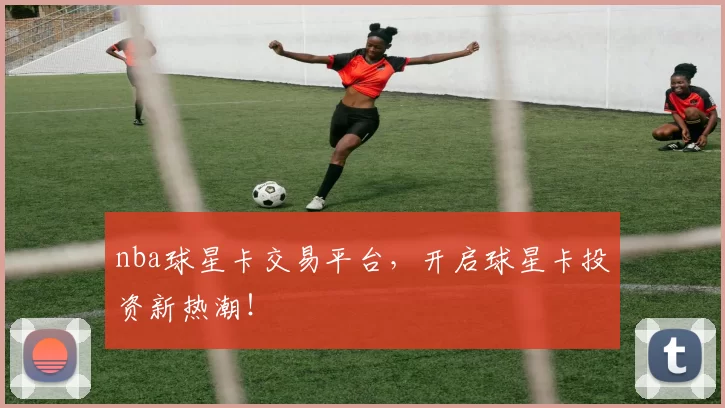 nba球星卡交易平台，开启球星卡投资新热潮！