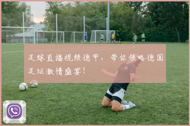 足球直播视频德甲，带你领略德国足坛激情盛宴！