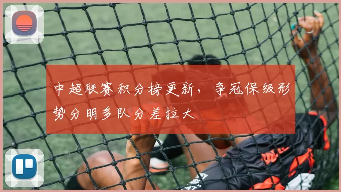 中超联赛积分榜更新，争冠保级形势分明多队分差拉大