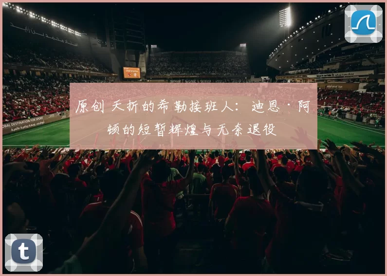 原创 夭折的希勒接班人：迪恩·阿什顿的短暂辉煌与无奈退役