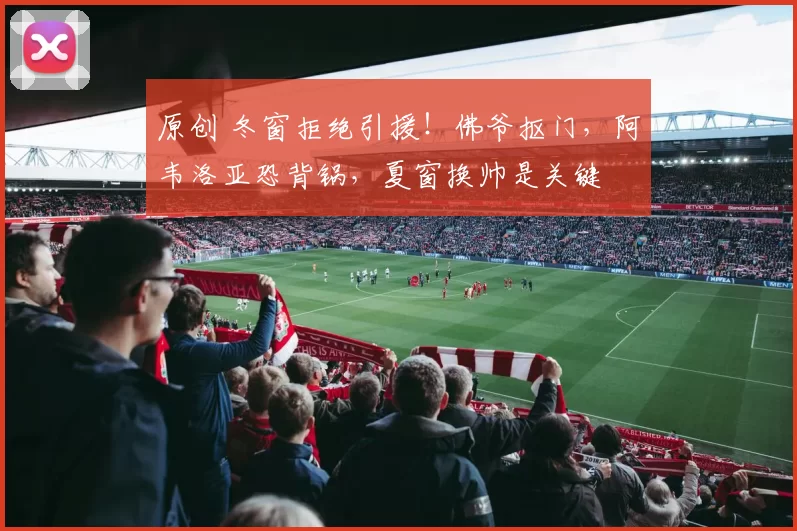 原创 冬窗拒绝引援！佛爷抠门，阿韦洛亚恐背锅，夏窗换帅是关键