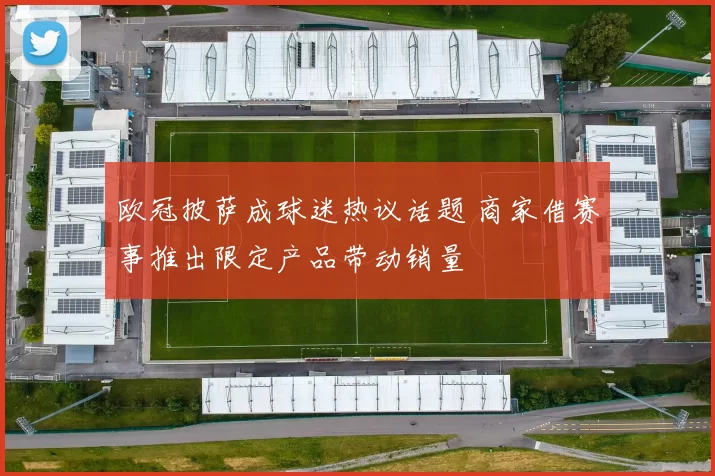 欧冠披萨成球迷热议话题 商家借赛事推出限定产品带动销量