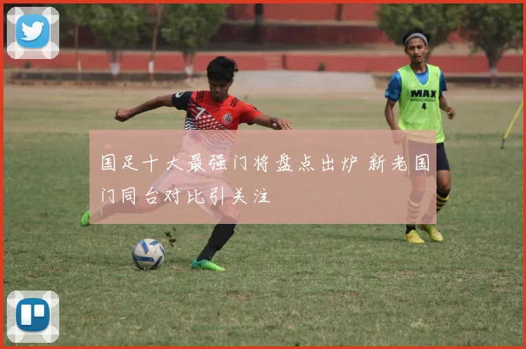 国足十大最强门将盘点出炉 新老国门同台对比引关注