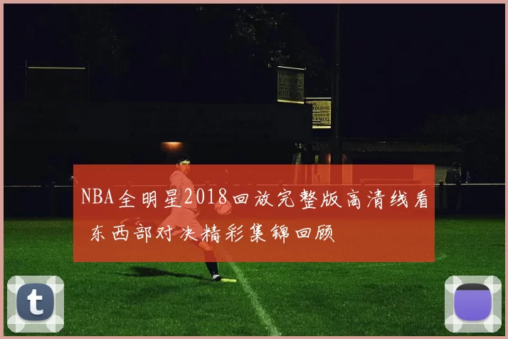NBA全明星2018回放完整版高清线看 东西部对决精彩集锦回顾