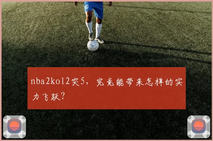 nba2kol2突5，究竟能带来怎样的实力飞跃？