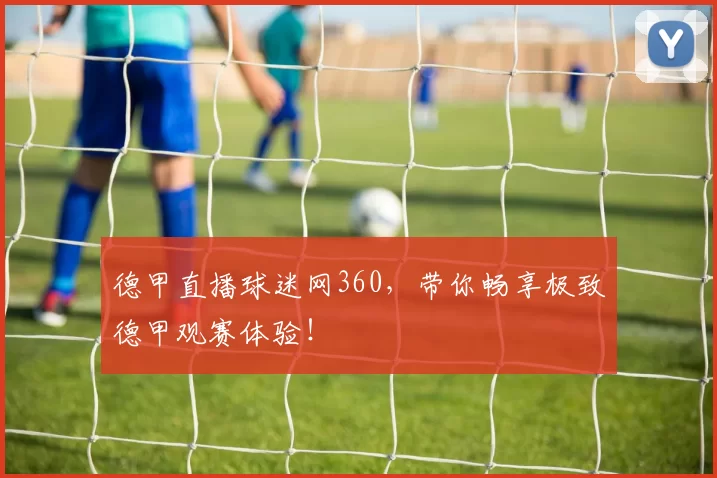 德甲直播球迷网360,带你畅享极致德甲观赛体验!