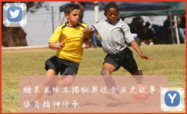 糖果派绘本揭秘奥运会历史故事与体育精神传承