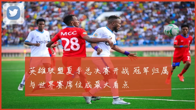 英雄联盟夏季总决赛开战 冠军归属与世界赛席位成最大看点