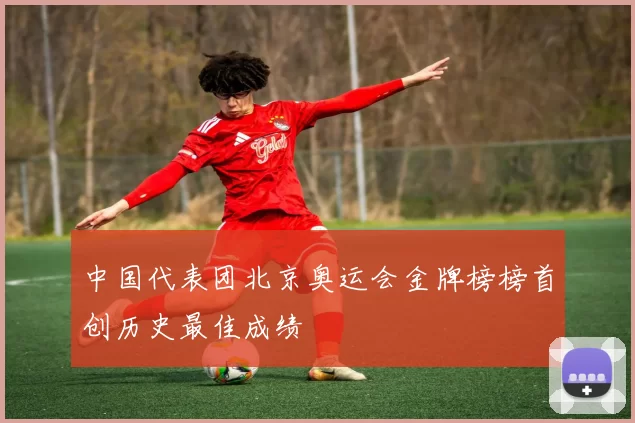 中国代表团北京奥运会金牌榜榜首创历史最佳成绩