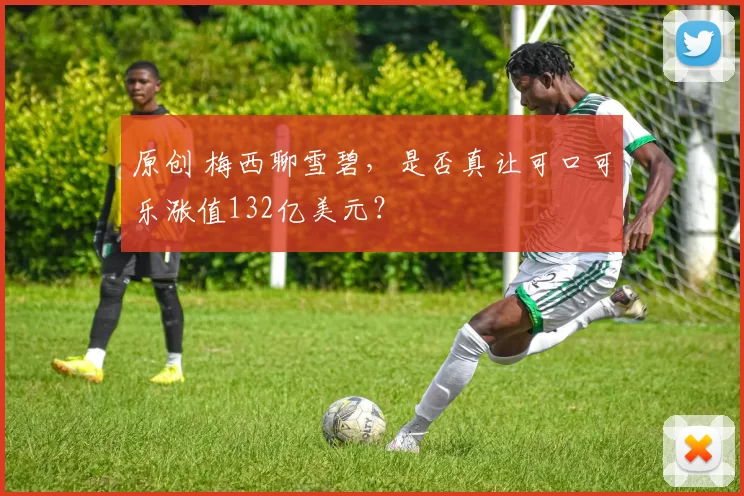 原创 梅西聊雪碧，是否真让可口可乐涨值132亿美元？