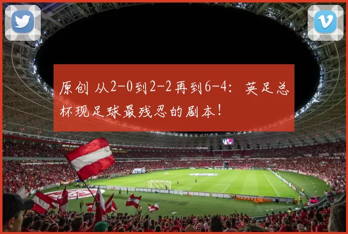 原创 从2-0到2-2再到6-4：英足总杯现足球最残忍的剧本！