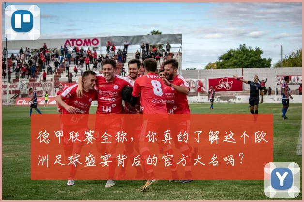 德甲联赛全称，你真的了解这个欧洲足球盛宴背后的官方大名吗？