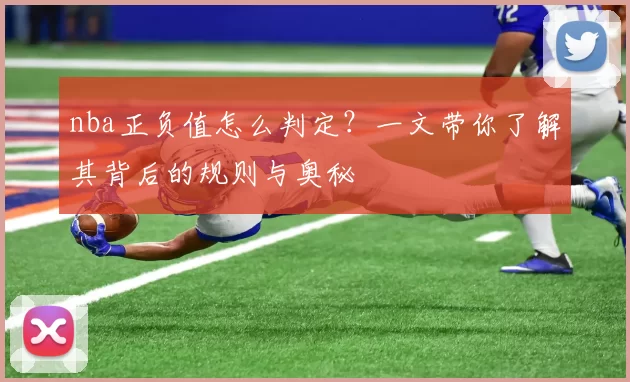 nba正负值怎么判定？一文带你了解其背后的规则与奥秘